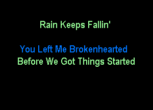 Rain Keeps Fallin'

You Left Me Brokenhealted

Before We Got Things Started