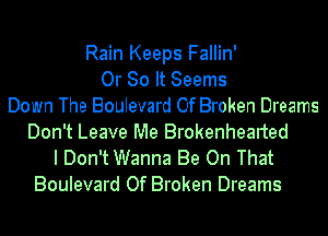 Rain Keeps Fallin'
Or 80 It Seems
Down The Boulevard Of Broken Dreams
Don't Leave Me Brokenhearted

I Don't Wanna Be On That
Boulevard Of Broken Dreams