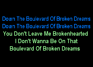 Down The Boulevard Of Broken Dreams
Down The Boulevard Of Broken Dreams
You Don't Leave Me Brokenhearted

I Don't Wanna Be On That
Boulevard Of Broken Dreams