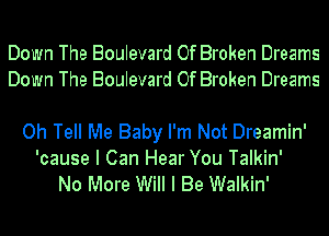 Down The Boulevard Of Broken Dreams
Down The Boulevard Of Broken Dreams

Oh Tell Me Baby I'm Not Dreamin'
'cause I Can Hear You Talkin'
No More Will I Be Walkin'