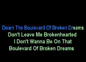 Down The Boulevard Of Broken Dreams
Don't Leave Me Brokenhearted

I Don't Wanna Be On That
Boulevard Of Broken Dreams