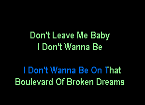 Don't Leave Me Baby
I Don't Wanna Be

I Don't Wanna Be On That
Boulevard 0f Broken Dreams