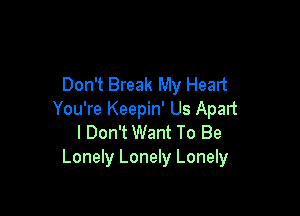 Don't Break My Heart

You're Keepin' Us Apalt
I Don't Want To Be
Lonely Lonely Lonely