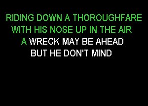 RIDING DOWN A THOROUGHFARE
WITH HIS NOSE UP IN THE AIR
A WRECK MAY BE AHEAD
BUT HE DON'T MIND