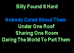 Billy Found It Hard

Nobody Cared About Them
Under One Roof

Sharing One Room
Daring The World To Part Them