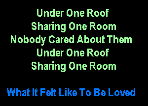 Under One Roof
Sharing One Room
Nobody Cared About Them
Under One Roof
Sharing One Room

What It Felt Like To Be Loved
