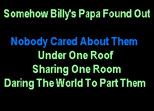 Somehow Billy's Papa Found Out

Nobody Cared About Them
Under One Roof

Sharing One Room
Daring The World To Part Them