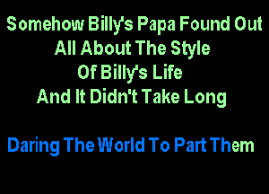 Somehow Billy's Papa Found Out
All About The Style
Of Billy's Life
And It Didn't Take Long

Daring The World To Part Them