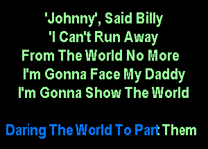 'Johnny', Said Billy
'I Can't Run Away
From The World No More

I'm Gonna Face My Daddy
I'm Gonna Show The World

Daring The World To Part Them