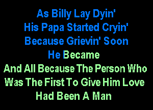 As Billy Lay Dyin'
His Papa Started Clyin'
Because Grievin' Soon
He Became
And All Because The Person Who
Was The First To Give Him Love
Had Been A Man