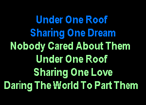 Under One Roof
Sharing One Dream
Nobody Cared About Them
Under One Roof
Sharing One Love
Daring The World To Part Them