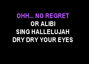 OHH... N0 REGRET
ORAUBI
SING HALLELUJAH

DRY DRY YOUR EYES