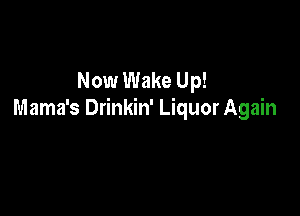 Now Wake Up!

Mama's Drinkin' Liquor Again