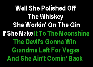 Well She Polished Off
The Whiskey
She Workin' On The Gin
If She Make It To The Moonshine
The Devil's Gonna Win
Grandma Left For Vegas
And She Ain't Comin' Back