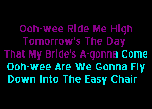 Ooh-wee Ride Me High
Tomorrow's The Day
That My Bride's A-qonna Come
Ooh-wee Are We Gonna Fly
Down Into The Easy Chair