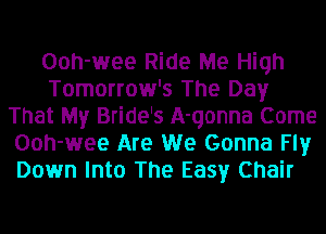 Ooh-wee Ride Me High
Tomorrow's The Day
That My Bride's A-qonna Come
Ooh-wee Are We Gonna Fly
Down Into The Easy Chair