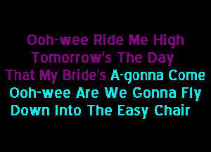 Ooh-wee Ride Me High
Tomorrow's The Day
That My Bride's A-qonna Come
Ooh-wee Are We Gonna Fly
Down Into The Easy Chair