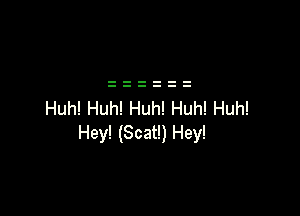 Huh! Huh! Huh! Huh! Huh!
Hey! (Scat!) Hey!