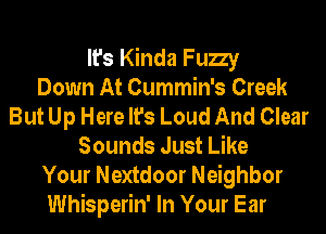 It's Kinda Fuzzy
Down At Cummin's Creek
But Up Here It's Loud And Clear
Sounds Just Like
Your Nextdoor Neighbor
Whisperin' In Your Ear