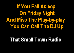 If You Fall Asleep

On Friday Night
And Miss The Play-by-play
You Can Call The DJ Up

That Small Town Radio