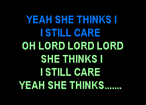 YEAH SHE THINKS I
I STILL CARE
0H LORD LORD LORD
SHE THINKS I
I STILL CARE
YEAH SHE THINKS .......