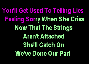 You'll Get Used To Telling Lies
Feeling Sony When She Cries
Now That The Strings
Aren't Attached
She'll Catch 0n
We've Done Our Part