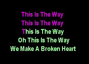 This Is The Way
This Is The Way
This Is The Way

0h This Is The Way
We Make A Broken Heart