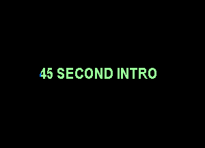 45 SECOND INTRO