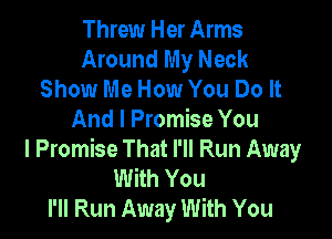 Threw Her Arms
Around My Neck
Show Me How You Do It

And I Promise You

I Promise That I'll Run Away
With You
I'll Run Away With You