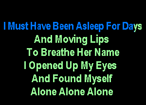 I Must Have Been Asleep For Days
And Moving Lips
To Breathe Her Name
I Opened Up My Eyes
And Found Myself
Alone Alone Alone