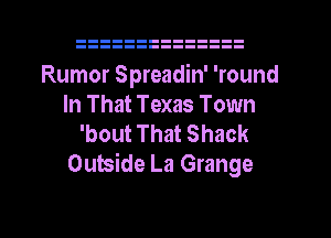Rumor Spreadin' 'round
In That Texas Town
'bout That Shack
Outside La Grange