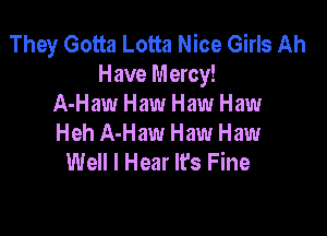 They Gotta Lotta Nice Girls Ah
Have Mercy!
A-Haw Haw Haw Haw

Heh A-Haw Haw Haw
Well I Hear It's Fine