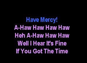 Have Mercy!
A-Haw Haw Haw Haw

Heh A-Haw Haw Haw
Well I Hear It's Fine
If You Got The Time