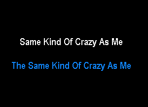 Same Kind Of Crazy As Me

The Same Kind Of Crazy As Me