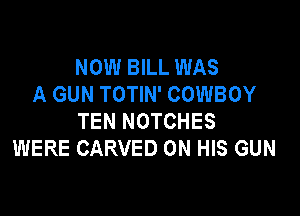 NOW BILL WAS
A GUN TOTIN' COWBOY

TEN NOTCHES
WERE CARVED ON HIS GUN
