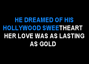 HE DREAMED OF HIS
HOLLYWOOD SWEETHEART
HER LOVE WAS AS LASTING

AS GOLD