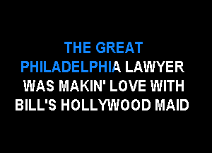 THE GREAT
PHILADELPHIA LAWYER
WAS MAKIN' LOVE WITH

BILL'S HOLLYWOOD MAID