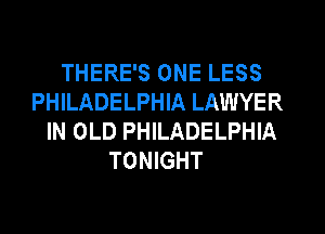THERE'S ONE LESS
PHILADELPHIA LAWYER
IN OLD PHILADELPHIA
TONIGHT