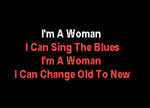 I'm A Woman
I Can Sing The Blues

I'm A Woman
I Can Change Old To New