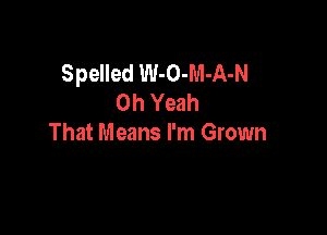 Spelled W-O-M-A-N
Oh Yeah

That Means I'm Grown