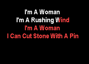 I'm A Woman
I'm A Rushing Wind
I'm A Woman

I Can Cut Stone With A Pin