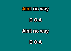 Ain't no way

DOA

Ain't no way

DOA