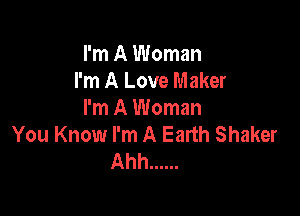 I'm A Woman
I'm A Love Maker

I'm A Woman
You Know I'm A Earth Shaker
Ahh ......