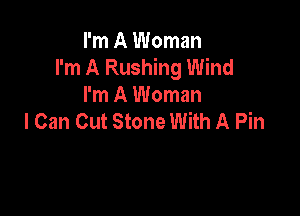 I'm A Woman
I'm A Rushing Wind
I'm A Woman

I Can Cut Stone With A Pin