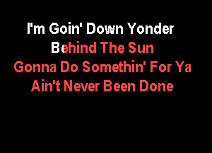 I'm Goin' Down Yonder
Behind The Sun
Gonna Do Somethin' For Ya

Ain't Never Been Done