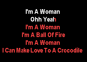 I'm A Woman
Ohh Yeah
I'm A Woman

I'm A Ball Of Fire
I'm A Woman
lCan Make Love To A Crocodile