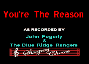 You're The Reason

ASREGORDEDBY

John Fogerty
8a
Tho Blue Ridge Rangers-
'- - ' '.l' '

m

- I-o- -- U dD-F - ll Huh I I--

' L. . 3..'94 . .-.
- - .'aa V n