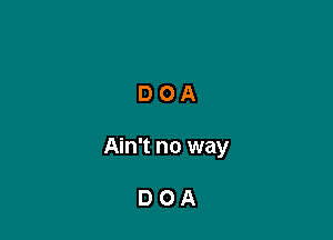 DOA

Ain't no way

DOA