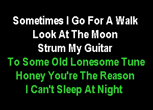 Sometimes I Go For A Walk
Look At The Moon
Strum My Guitar
To Some Old Lonesome Tune

Honey You're The Reason
I Can't Sleep At Night