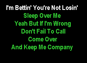 I'm Bettin' You're Not Losin'
Sleep Over Me
Yeah But If I'm Wrong
Don't Fail To Call

Come Over
And Keep Me Company